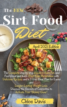 The New Sirtfood Diet 2021: The Complete step by step Guide to Burn Fat, and Feel Great and Kick-Start Your Metabolism with Delicious Recipes and a ... to Activate Your Skinny Gene. April 2021