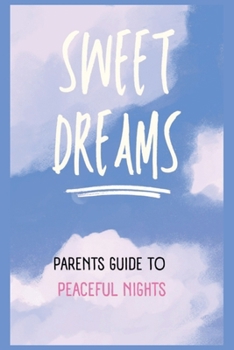 Sweet Dreams: A Parent's Guide to Peaceful Nights.: Unlocking the Secrets to Better Sleep for New-borns, Infants, and Growing Kids.