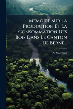 Paperback Memoire Sur La Production Et La Consommation Des Bois Dans Le Canton De Berne... [French] Book