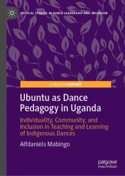 Hardcover Ubuntu as Dance Pedagogy in Uganda: Individuality, Community, and Inclusion in Teaching and Learning of Indigenous Dances Book