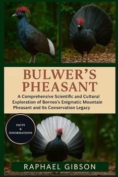 BULWER'S PHEASANT: A Comprehensive Scientific and Cultural Exploration of Borneo’s Enigmatic Mountain Pheasant and Its Conservation Legacy