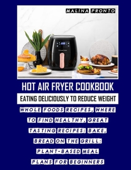 Paperback Hot Air Fryer Cookbook: Eating Deliciously To Reduce Weight: Whole Foods Recipes, Where To Find Healthy, Great Tasting Recipes: Bake, Bread On Book