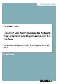 Paperback Ursachen und Auswirkungen der Nutzung von Computer- und Bildschirmspielen bei Kindern: Zur Medienerziehung in der Familie, im Kindergarten und in der [German] Book