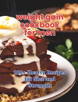 Paperback The Weight Gain Cookbook for Men: 100+ Hearty Recipes for Size and Strength Book