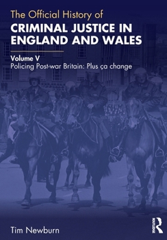 The Official History of Criminal Justice in England and Wales: Volume V: Policing Post-war Britain: Plus ça change (Government Official History Series)
