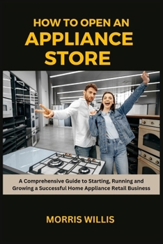 Paperback How to Open an Appliance Store: A Comprehensive Guide to Starting, Running and Growing a Successful Home Appliance Retail Business Book