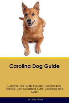 Paperback Carolina Dog Guide Carolina Dog Guide Includes: Carolina Dog Training, Diet, Socializing, Care, Grooming, Breeding and More Book