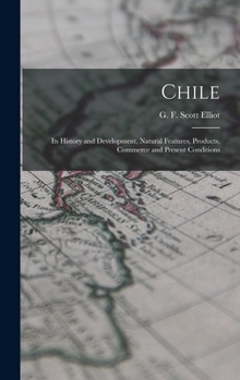 Hardcover Chile: Its History and Development, Natural Features, Products, Commerce and Present Conditions Book