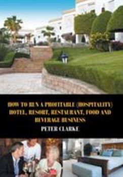 Hardcover How to Run a Profitable (Hospitality) Hotel, Resort, Restaurant, Food, and Beverage Business Book