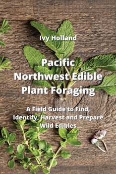 Paperback Pacific Northwest Edible Plant Foraging: A Field Guide to Find, Identify, Harvest and Prepare Wild Edibles Book