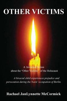 Other Victims: A Historical Fiction About the "Other Victims" of the Holocaust. A Biracial Child Experiences Prejudice and Persecution During The Nazis' Occupation of Berlin