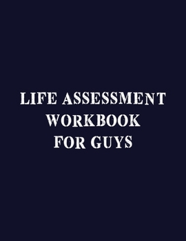 Life Assessment Workbook For Guys: A Guided Journal For Self Discovery And Exploration Towards Happiness And Inner Peace