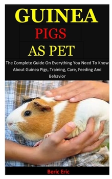 Paperback Guinea Pigs As Pet: The Complete Guide On Everything You Need To Know About Guinea Pigs, Training, Care, Feeding And Behavior Book