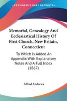 Paperback Memorial, Genealogy And Ecclesiastical History Of First Church, New Britain, Connecticut: To Which Is Added An Appendix With Explanatory Notes And A F Book