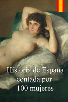 Paperback Historia de España contada por 100 mujeres: Crónica de la lucha de las mujeres por defender a sus familias de las epidemias, guerras y hambrunas duran [Spanish] Book