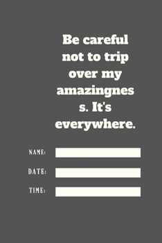 Be careful not to trip over my amazingness. It's everywhere.: Lined notebook 120 pages glossy cover different colors with different designs .lined journal