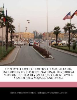 Up2date Travel Guide to Tirana, Albania Including Its History, National Historical Museum, et'hem Bey Mosque, Clock Tower, Skanderbeg Square, and More
