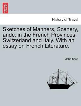 Paperback Sketches of Manners, Scenery, andc. in the French Provinces, Switzerland and Italy. With an essay on French Literature. Book