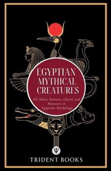Paperback Egyptian Mythical Creatures: All About Demons, Ghosts and Monsters in Egyptian Mythology Book