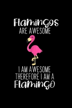 Flamingos are Awesome I am awesome therefore I am a flamingo: Flamingos Awesome  Journal/Notebook Blank Lined Ruled 6x9 100 Pages