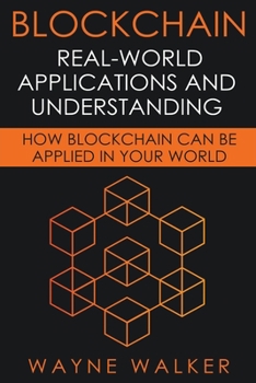 Blockchain: Real-World Applications and Understanding: How Blockchain Can Be Applied in Your World