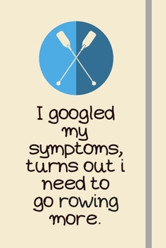 I googled my symptoms, turns out i need to go rowing more.: Rowing Gifts For Rowing Lovers, Men, Women, Teens & Students - Lined Journal or Notebook