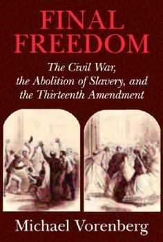 Final Freedom: The Civil War, the Abolition of Slavery, and the Thirteenth Amendment (Cambridge Historical Studies in American Law and Society) - Book  of the Cambridge Historical Studies in American Law and Society