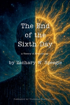 The End of the Sixth Day: A Theory of Everything