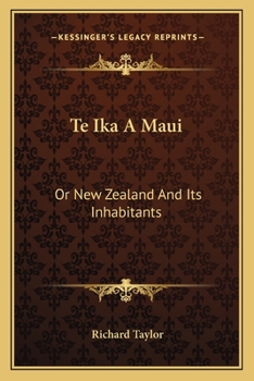 Te Ika a Maui: Or, New Zealand and Its Inhabitants. Illustrating the Orgin, Manners, Customs, Mythology, Religion ... of the Maori and Polynesian Races in General; Together With the Geology, Natural H