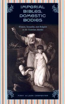 Hardcover Imperial Bibles, Domestic Bodies: Women, Sexuality, and Religion in the Victorian Market Book