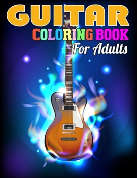 Guitar Coloring Book for Adults: Big Guitar Collection Coloring Book for Relaxation, Meditation, and Stress Relief. (Adult Coloring Books for Men)