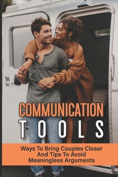 Paperback Communication Tools: Ways To Bring Couples Closer And Tips To Avoid Meaningless Arguments: How To Improve Your Relationship With Others Book