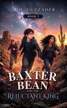 Baxter Bean and the Reluctant King: Book 3