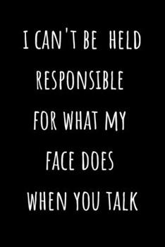 i can't be held responsible for what my face does when you talk: Gift Lined Notebook ,Sarcastic Joke ,Humor Notebook-journal - diary Gift -120 Blank Pages - 6x9 inches - Matte Finish cover