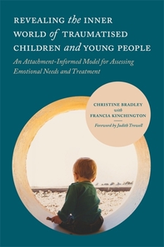 Paperback Revealing the Inner World of Traumatised Children and Young People: An Attachment-Informed Model for Assessing Emotional Needs and Treatment Book