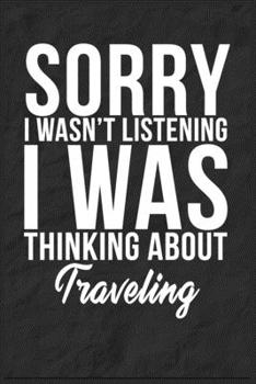Sorry I Wasn't Listening I Was Thinking About Traveling: 6''x9'' Traveling Lined Writing Notebook Journal, 120 Pages, Best Novelty Birthday Santa Christmas Gift For Friends, Fathers, Boss, Coworkers.