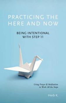 Paperback Practicing the Here and Now: Being Intentional with Step 11, Using Prayer & Meditation to Work All the Steps Book