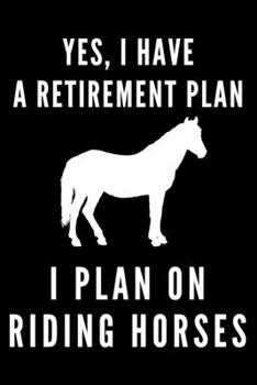 Paperback Yes I Have a Retirement Plan I Plan on Riding Horses: Horse Retirement Gift Blank Lined Notebook Journal (6x9), 120 Pages Book