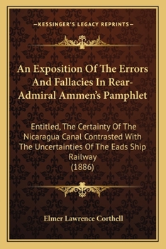 Paperback An Exposition Of The Errors And Fallacies In Rear-Admiral Ammen's Pamphlet: Entitled, The Certainty Of The Nicaragua Canal Contrasted With The Uncerta Book