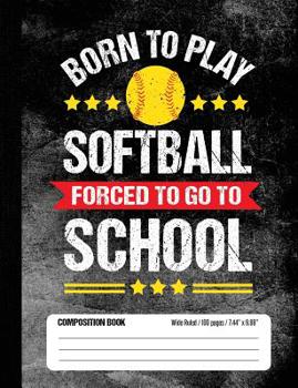 Born to Play Softball Forced to Go to School Composition Book : Funny Lined School Notebook Journal Gift for Softball Player and Student (Wide Ruled, 100 Pages, 7. 44 X 9. 69)