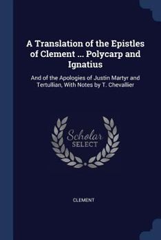 Paperback A Translation of the Epistles of Clement ... Polycarp and Ignatius: And of the Apologies of Justin Martyr and Tertullian, With Notes by T. Chevallier Book