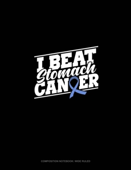 I Beat Stomach Cancer: Composition Notebook: Wide Ruled