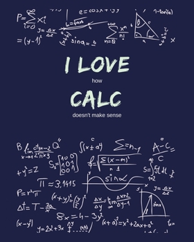 Paperback I Love How Calc Doesn't Make Sense: Funny Gag Saying For Calculus University College Calculus Class - College Ruled Notebook Journal - 8x10 300 pages Book