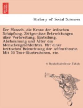 Paperback Der Mensch, Die Krone Der Irdischen Scho Pfung. Zeitgema Sse Betrachtungen U Ber Verbreitung, Einteilung, Abstammung Und Alter Des Menschengeschlechte [German] Book