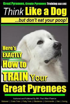 Paperback Great Pyrenees Dog Training Think Like a Dog - But Don't Eat Your Poop!: 'Paws On Paws Off' - Great Pyrenees - Breed Expert Dog Training Book