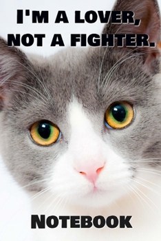 I'm A Lover, Not A Fighter Notebook: - White Nosed Grey Calm Kitten - Funny Cat Saying 6x9 Inches 120 Pages With Kitten Illustrations On Each Page For ... Your Favorite Kitty Each Time You Write In It