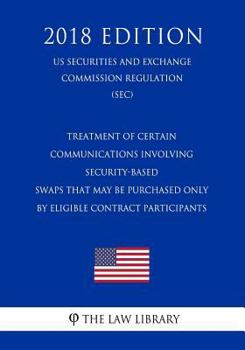 Treatment of Certain Communications Involving Security-Based Swaps That May Be Purchased Only by Eligible Contract Participants (Us Securities and Exchange Commission Regulation) (Sec) (2018 Edition)