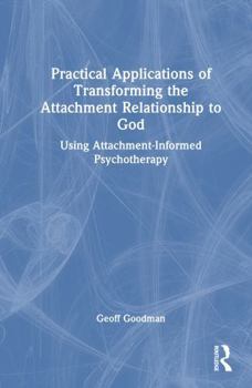 Hardcover Practical Applications of Transforming the Attachment Relationship to God: Using Attachment-Informed Psychotherapy Book