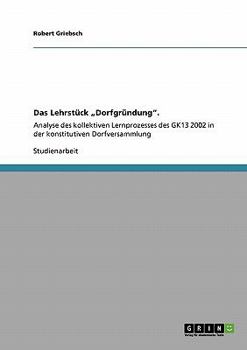 Paperback Das Lehrstück "Dorfgründung".: Analyse des kollektiven Lernprozesses des GK13 2002 in der konstitutiven Dorfversammlung [German] Book