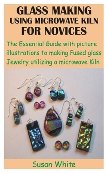 Paperback Glass Making Using Microwave Kiln for Novices: The Essential Guide with picture illustrations to making Fused glass Jewelry utilizing a microwave Kiln Book